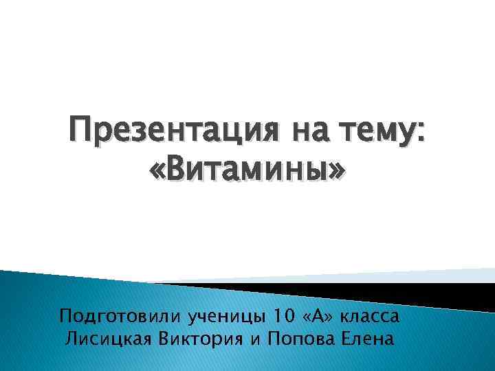 Презентация на тему: «Витамины» Подготовили ученицы 10 «А» класса Лисицкая Виктория и Попова Елена