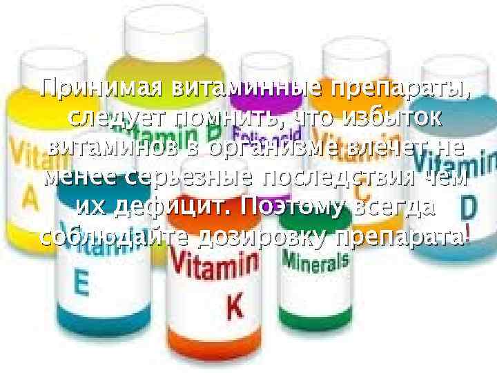 Принимая витаминные препараты, следует помнить, что избыток витаминов в организме влечет не менее серьезные