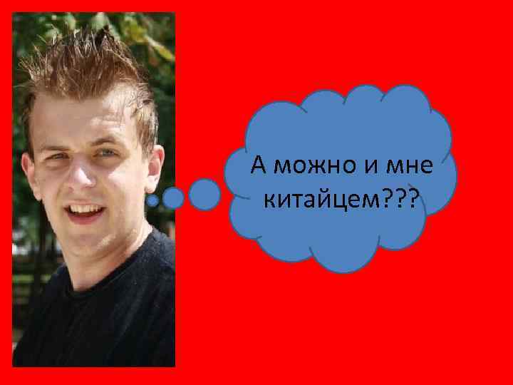 А можно и мне китайцем? ? ? 