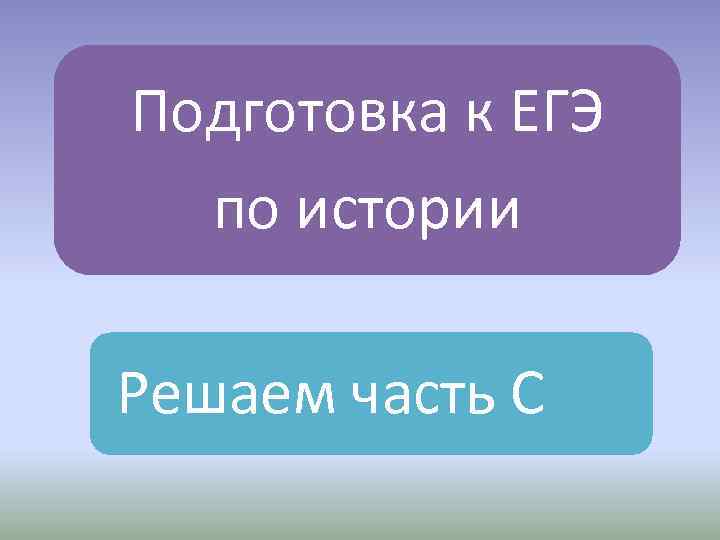 Подготовка к ЕГЭ по истории Решаем часть С 