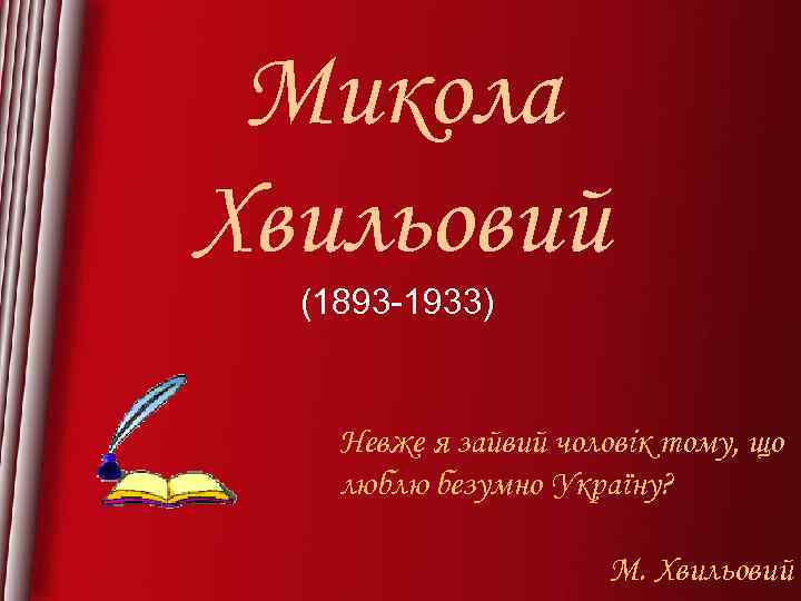 Микола Хвильовий (1893 -1933) Невже я зайвий чоловік тому, що люблю безумно Україну? М.