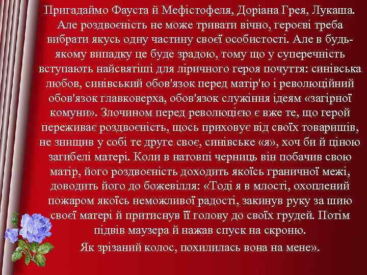 Пригадаймо Фауста й Мефістофеля, Доріана Грея, Лукаша. Але роздвоєність не може тривати вічно, героєві