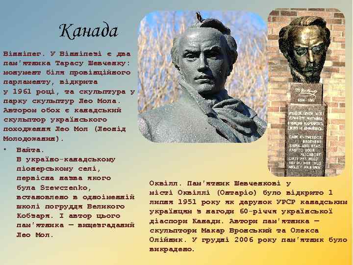 Канада Вінніпег. У Вінніпезі є два пам'ятника Тарасу Шевченку: монумент біля провінційного парламенту, відкрита