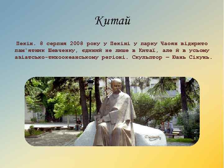 Китай Пекін. 8 серпня 2008 року у Пекіні у парку Чаоян відкрито пам'ятник Шевченку,