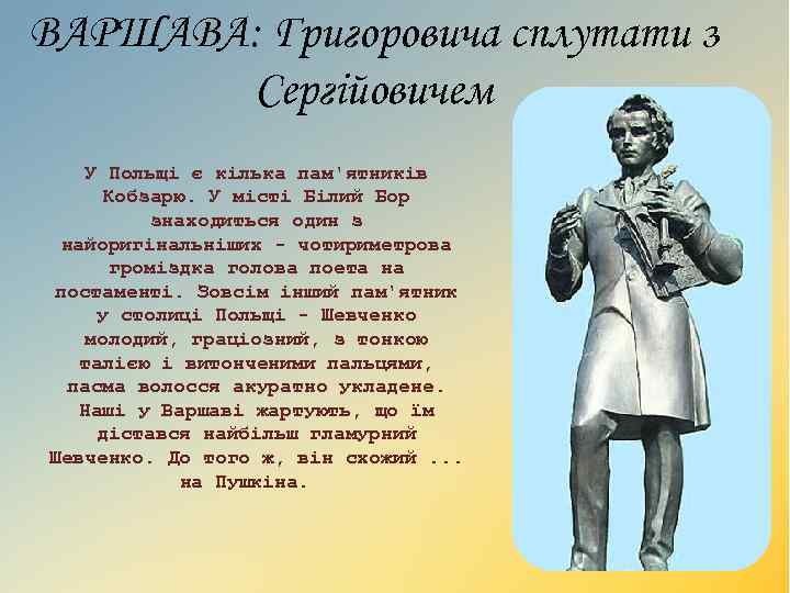 ВАРШАВА: Григоровича сплутати з Сергійовичем У Польщі є кілька пам'ятників Кобзарю. У місті Білий