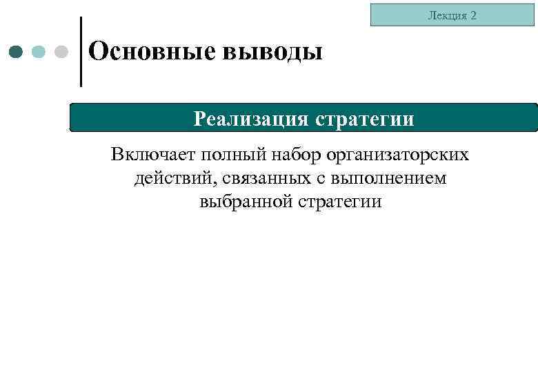 Лекция 2 Основные выводы Реализация стратегии Включает полный набор организаторских действий, связанных с выполнением