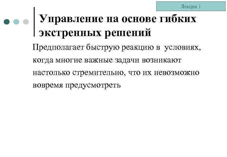 Лекция 1 Управление на основе гибких экстренных решений Предполагает быструю реакцию в условиях, когда