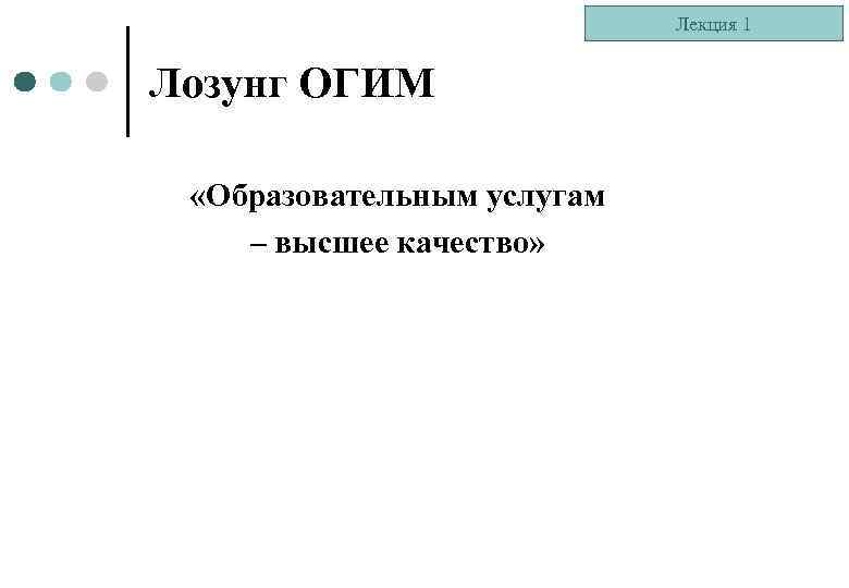 Лекция 1 Лозунг ОГИМ «Образовательным услугам – высшее качество» 