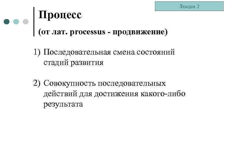 Процесс Лекция 2 (от лат. processus - продвижение) 1) Последовательная смена состояний стадий развития