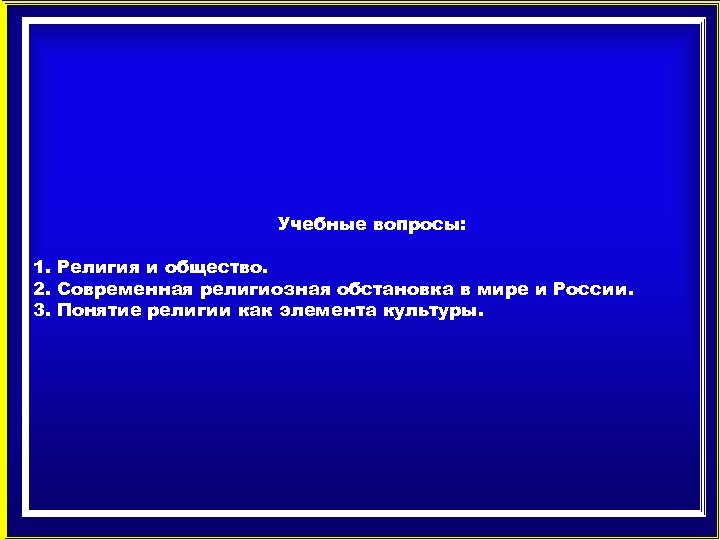 Учебные вопросы: 1. Религия и общество. 2. Современная религиозная обстановка в мире и России.