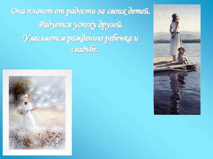 Она плачет от радости за своих детей. Радуется успеху друзей. Умиляется рождению ребенка и