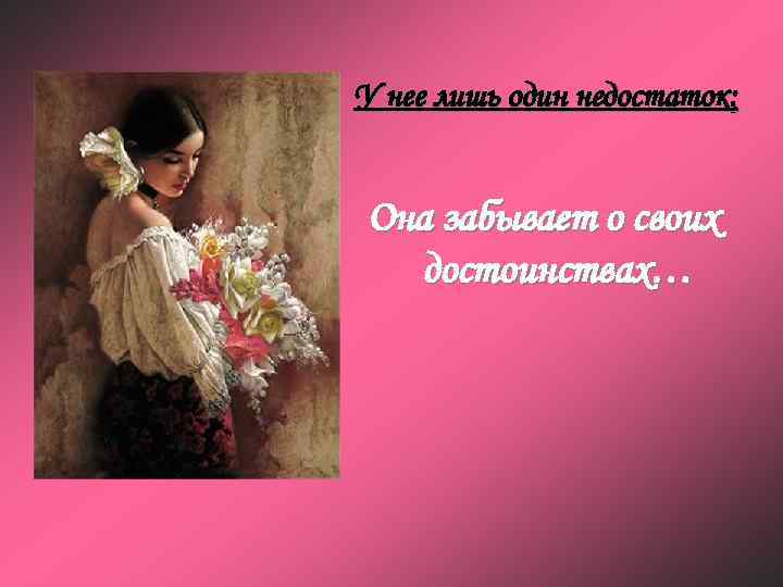 У нее лишь один недостаток: Она забывает о своих достоинствах… 