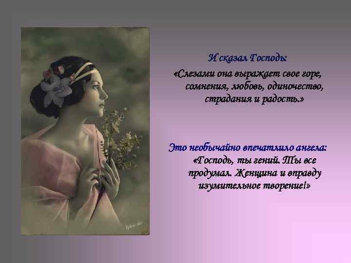 И сказал Господь: «Слезами она выражает свое горе, сомнения, любовь, одиночество, страдания и радость.