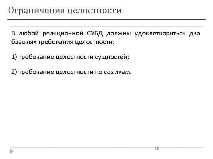 Ограничения целостности В любой реляционной СУБД должны удовлетворяться два базовых требования целостности: 1) требование