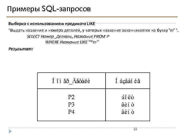 Примеры SQL-запросов Выборка с использованием предиката LIKE "Выдать название и номера деталей, у которых