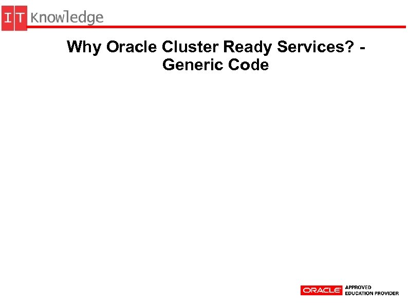 Why Oracle Cluster Ready Services? Generic Code 