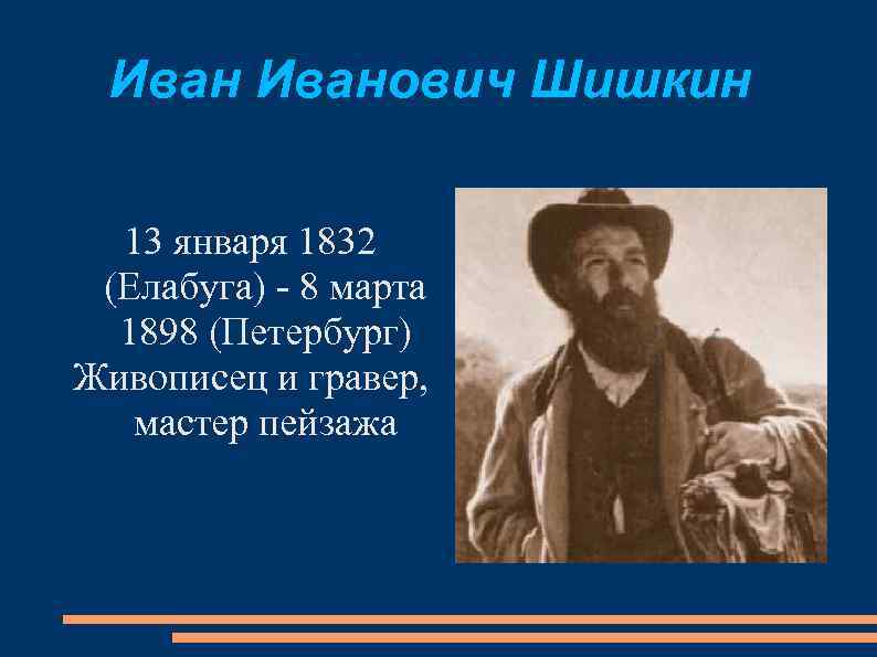 Иванович Шишкин 13 января 1832 (Елабуга) - 8 марта 1898 (Петербург) Живописец и гравер,