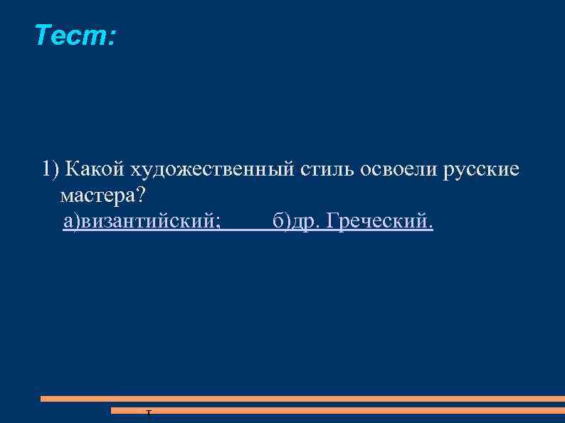 Тест: 1) Какой художественный стиль освоели русские мастера? а)византийский; б)др. Греческий. т 