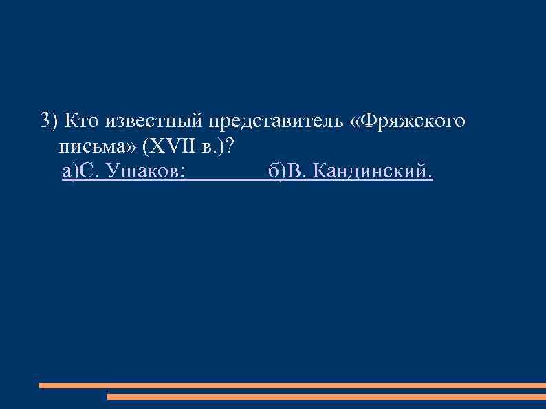 3) Кто известный представитель «Фряжского письма» (ХVII в. )? а)С. Ушаков; б)В. Кандинский. 