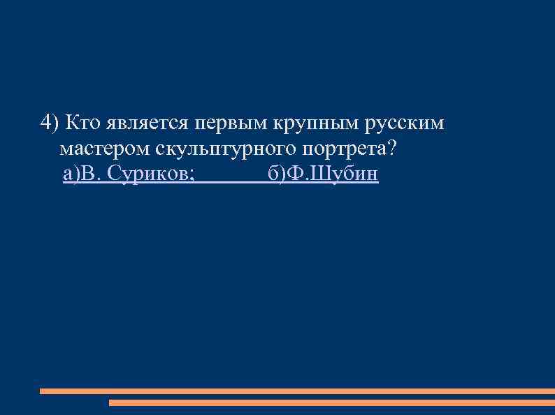 4) Кто является первым крупным русским мастером скульптурного портрета? а)В. Суриков; б)Ф. Шубин 