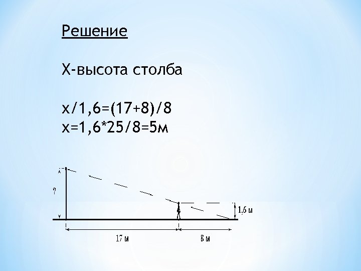 Решение Х-высота столба х/1, 6=(17+8)/8 х=1, 6*25/8=5 м 