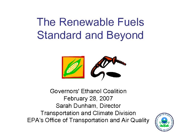 The Renewable Fuels Standard and Beyond Governors' Ethanol Coalition February 28, 2007 Sarah Dunham,