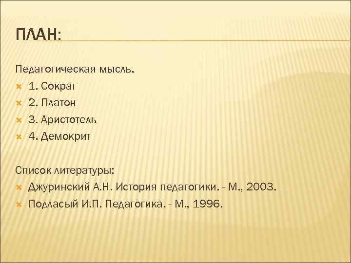 ПЛАН: Педагогическая мысль. 1. Сократ 2. Платон 3. Аристотель 4. Демокрит Список литературы: Джуринский