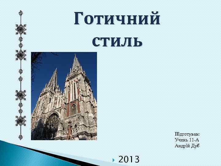 Готичний стиль Підготував: Учень 11 -А Андрій Дуб 2013 