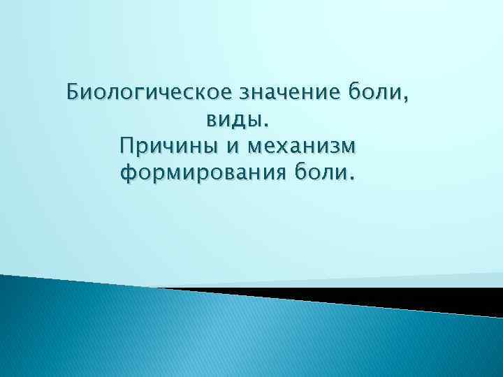 Биологическое значение боли, виды. Причины и механизм формирования боли. 