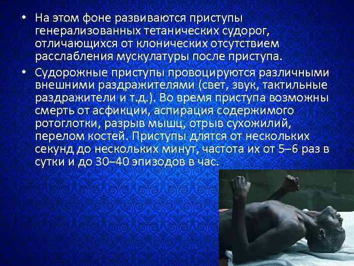  • На этом фоне развиваются приступы генерализованных тетанических судорог, отличающихся от клонических отсутствием