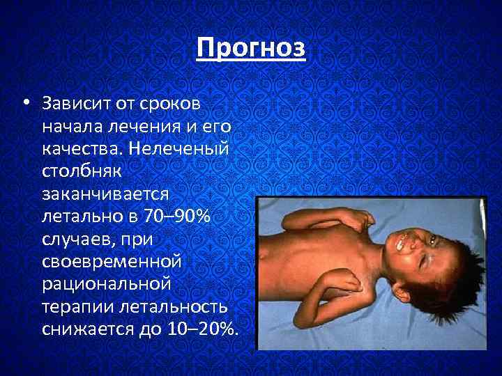 Прогноз • Зависит от сроков начала лечения и его качества. Нелеченый столбняк заканчивается летально