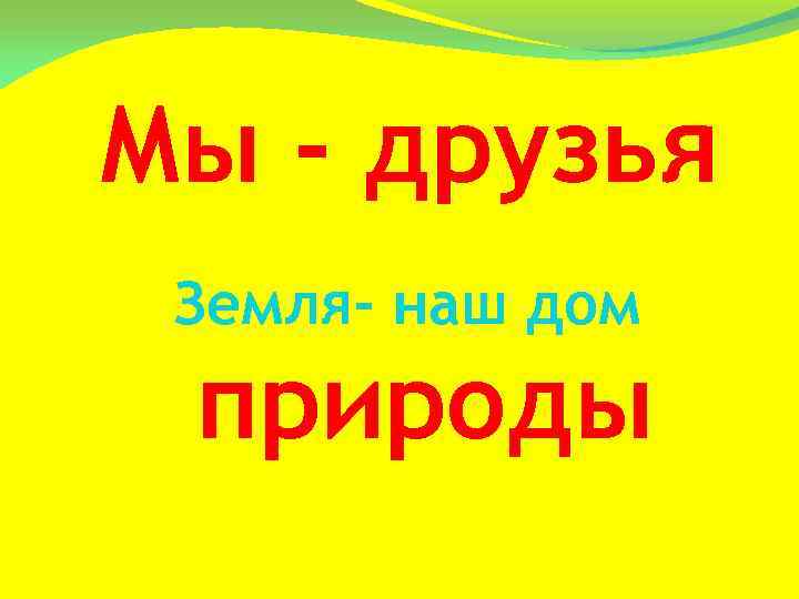 Мы - друзья Земля- наш дом природы 