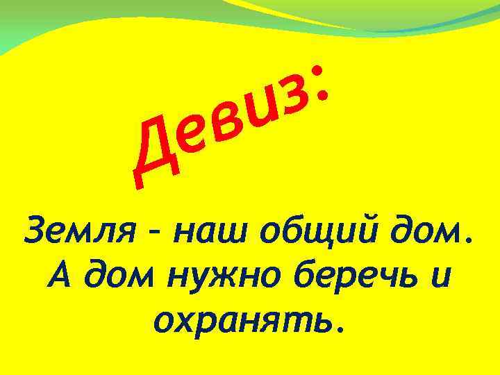 : з и в е Д Земля – наш общий дом. А дом нужно
