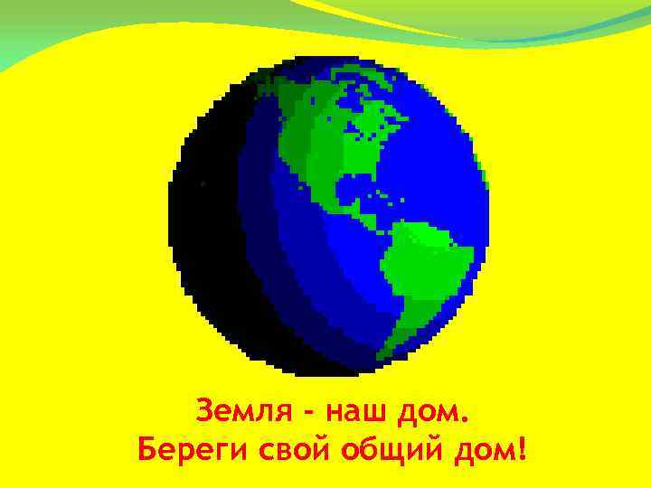 Земля - наш дом. Береги свой общий дом! 