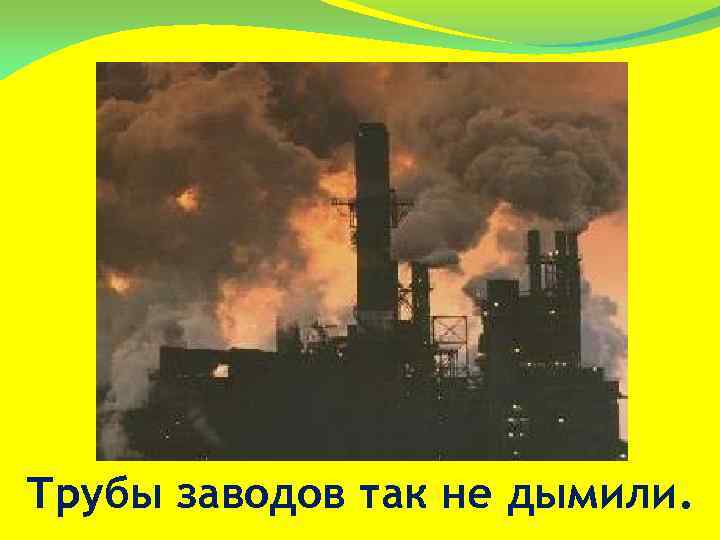 Трубы заводов так не дымили. 
