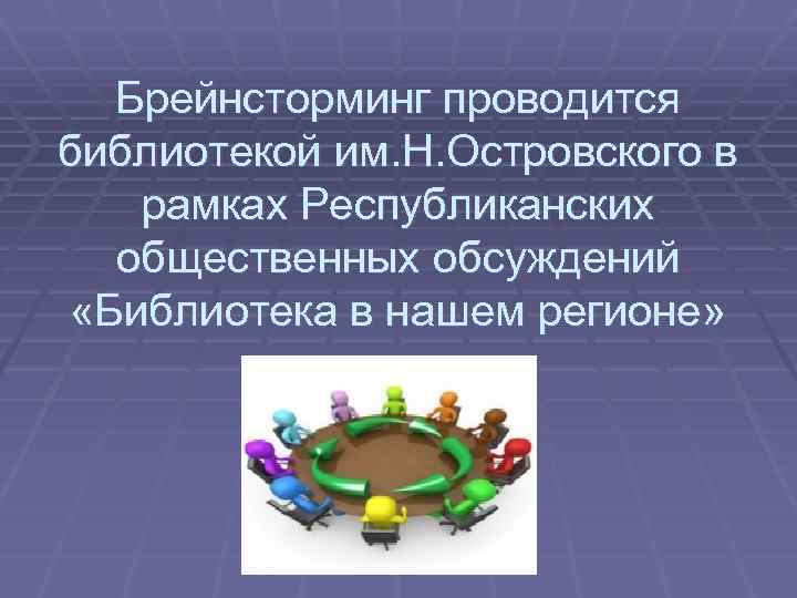 Брейнсторминг проводится библиотекой им. Н. Островского в рамках Республиканских общественных обсуждений «Библиотека в нашем
