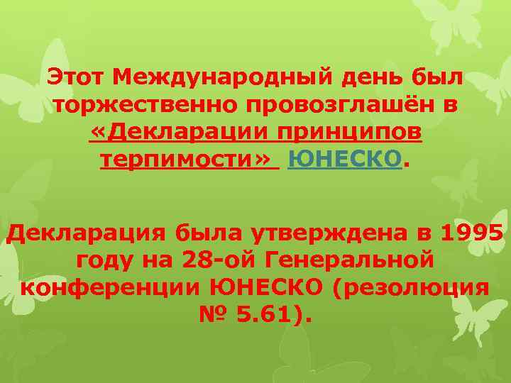 Этот Международный день был торжественно провозглашён в «Декларации принципов терпимости» ЮНЕСКО. Декларация была утверждена