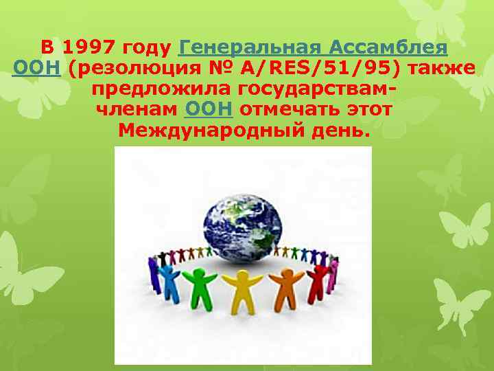 В 1997 году Генеральная Ассамблея ООН (резолюция № A/RES/51/95) также предложила государствамчленам ООН отмечать