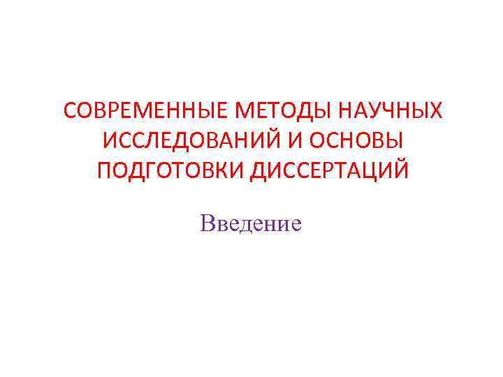 СОВРЕМЕННЫЕ МЕТОДЫ НАУЧНЫХ ИССЛЕДОВАНИЙ И ОСНОВЫ ПОДГОТОВКИ ДИССЕРТАЦИЙ Введение 