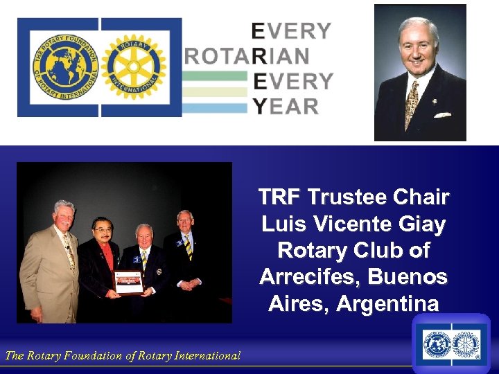 TRF Trustee Chair Luis Vicente Giay Rotary Club of Arrecifes, Buenos Aires, Argentina The