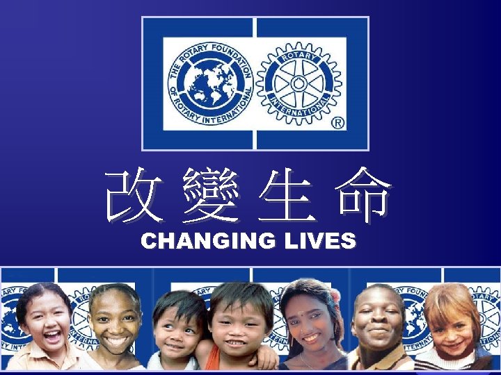 改變生命 CHANGING LIVES The Rotary Foundation of Rotary International 