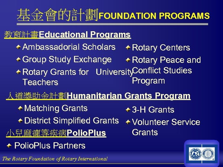 基金會的計劃FOUNDATION PROGRAMS 教育計畫Educational Programs Ambassadorial Scholars Rotary Centers Group Study Exchange Rotary Peace and