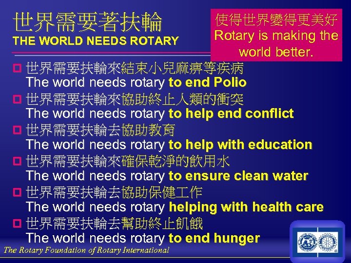 世界需要著扶輪 使得世界變得更美好 Rotary is making the THE WORLD NEEDS ROTARY world better. p 世界需要扶輪來結束小兒麻痹等疾病