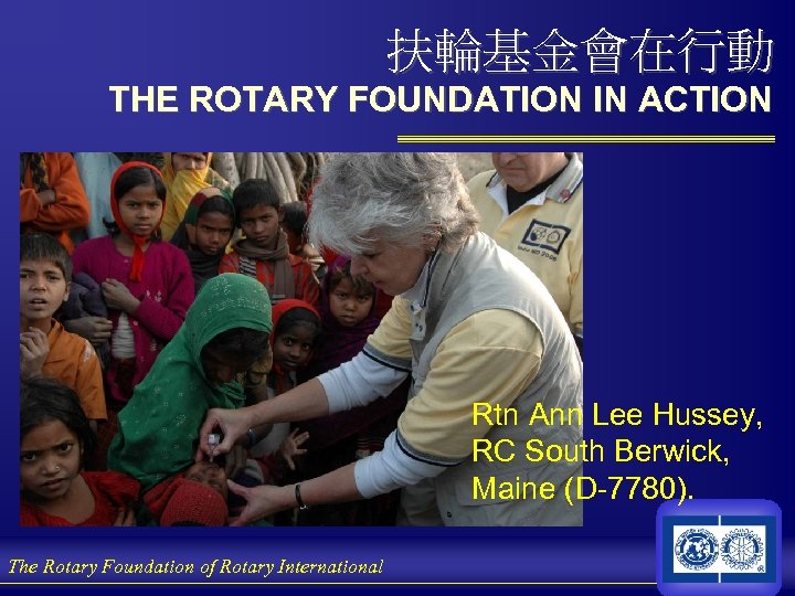 扶輪基金會在行動 THE ROTARY FOUNDATION IN ACTION Rtn Ann Lee Hussey, RC South Berwick, Maine