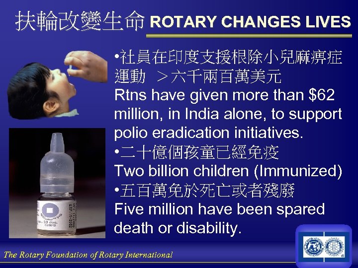 扶輪改變生命 ROTARY CHANGES LIVES • 社員在印度支援根除小兒麻痹症 運動 ＞六千兩百萬美元 Rtns have given more than $62