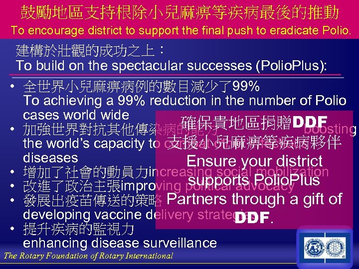 鼓勵地區支持根除小兒麻痹等疾病最後的推動 To encourage district to support the final push to eradicate Polio. 建構於壯觀的成功之上： To