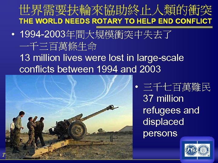 世界需要扶輪來協助終止人類的衝突 THE WORLD NEEDS ROTARY TO HELP END CONFLICT • 1994 -2003年間大規模衝突中失去了 一千三百萬條生命 13
