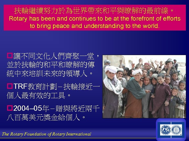 扶輪繼續努力於為世界帶來和平與瞭解的最前線。 扶改變生命 ROTARY CHANGES LIVES Rotary has been and continues to be at the