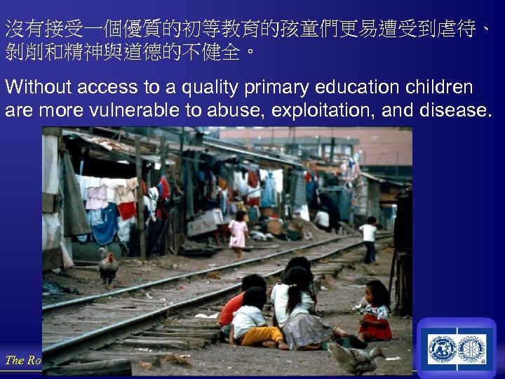 沒有接受一個優質的初等教育的孩童們更易遭受到虐待、 剝削和精神與道德的不健全。 Without access to a quality primary education children are more vulnerable to