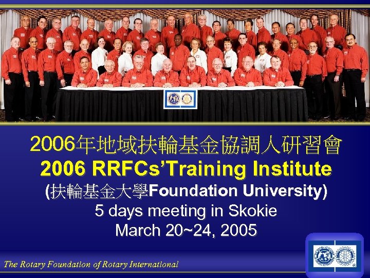 2006年地域扶輪基金協調人研習會 2006 RRFCs’Training Institute (扶輪基金大學Foundation University) 5 days meeting in Skokie March 20~24, 2005
